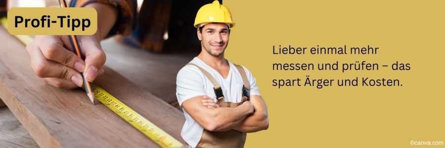 Tipp: Immer genau messen und prüfen – das spart Kosten und Fehler
